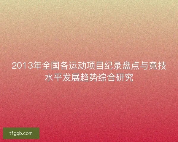2013年全国各运动项目纪录盘点与竞技水平发展趋势综合研究