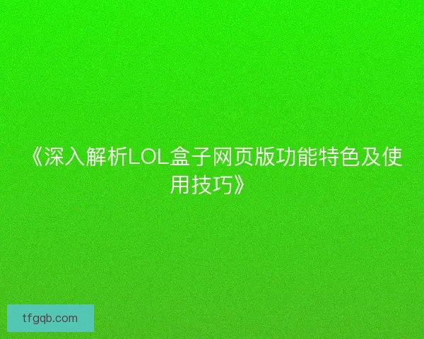 《深入解析LOL盒子网页版功能特色及使用技巧》