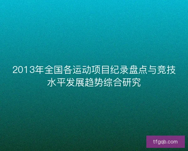 2013年全国各运动项目纪录盘点与竞技水平发展趋势综合研究