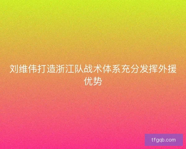 刘维伟打造浙江队战术体系充分发挥外援优势