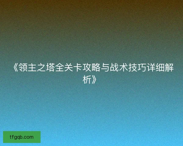 《领主之塔全关卡攻略与战术技巧详细解析》