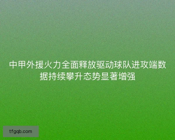 中甲外援火力全面释放驱动球队进攻端数据持续攀升态势显著增强