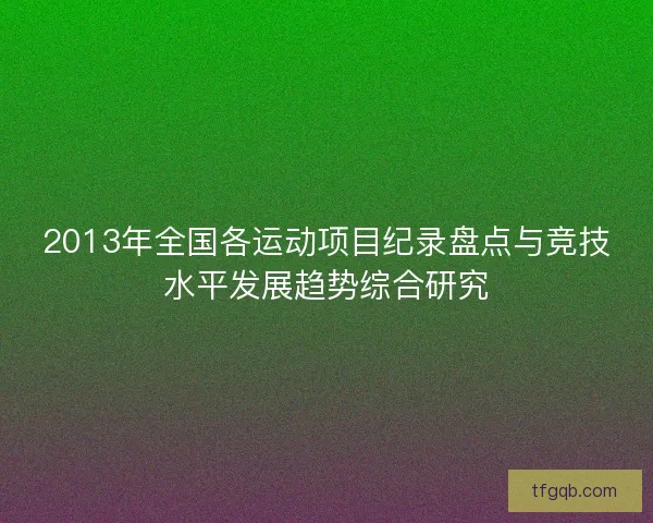 2013年全国各运动项目纪录盘点与竞技水平发展趋势综合研究