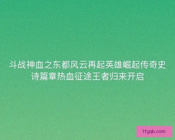 斗战神血之东都风云再起英雄崛起传奇史诗篇章热血征途王者归来开启